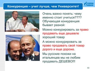 Конкуренция – учит лучше, чем Университет!
Очень важно понять: чему
именно стоит учиться????
Обучающая конкуренция
бывает разной:
Можно конкурировать за право
продавать еще дешевле
хороший товар
А можно конкурировать за
право продавать свой товар
дорого и еще дороже.
Мы русские похожи на
итальянцев мы не любим
продавать ДЕШЕВО!!!
50
 
