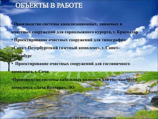 www.rosplast.su
• Производство системы канализационных, ливневых и
очистных сооружений для горнолыжного курорта, г. Краснодар
• Проектирование очистных сооружений для типографии
«Санкт-Петербургский газетный комплекс», г. Санкт-
Петербург
• Проектирование очистных сооружений для гостиничного
комплекса, г. Сочи
•Производство системы кабельных колодцев для гостиничного
комплекса «Дача Винтера», ЛО
г.Санкт-Петербург, ул.Достоевского, 44 812- 603-29-34 info@rosplast.su
 