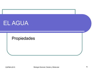 EL AGUA
Propiedades
1Biología General, Celular y MolecularEAPMH-2015
 