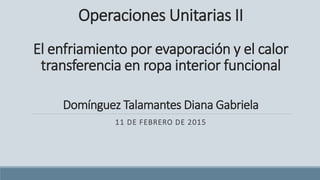 Operaciones Unitarias II
El enfriamiento por evaporación y el calor
transferencia en ropa interior funcional
Domínguez Talamantes Diana Gabriela
11 DE FEBRERO DE 2015
 