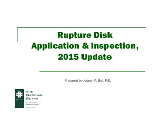 Rupture Disk
Application & Inspection,
2015 Update
Prepared by Joseph F. Ball, P.E.
 
