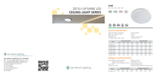 2015-I UP-SHINE LED
CEILING LIGHT SERIES
8'' / 10'' / 12'' / 14'' / 16''
AL08
Technical Specifications
Voltage: AC100-240V / AC200-240V
Power: 12W / 18W / 25W / 30W
Power Factor: ≥0.9
Beam angle: 120o
CCT: 3000K 4000K 5000K 5700K
Lifespan: 40000hrs
CRI: ≥80
IP: 54
Dimmable: Triac dimmable
Surface color: White
120o
Model
Non-DIM Lumen (±5%) DIM Lumen (±5%)
3000K 4000K 5000K 5700K 3000K 4000K 5000K 5700K
UP-AL08-8-12W 1020 1120 1050 1100 1000 1110 1050 1080
UP-AL08-10-12W 996 1056 1068 1020 996 1056 1068 1020
UP-AL08-12-18W 1530 1620 1620 1620 1530 1620 1620 1620
UP-AL08-12-25W 2000 2150 2180 2120 2000 2150 2180 2120
UP-AL08-12-30W 2310 2490 2400 2400 2310 2490 2400 2400
UP-AL08-14-25W 2075 2150 2200 2125 2075 2150 2200 2125
UP-AL08-16-30W 2400 2500 2450 2460 2400 2500 2450 2460
Emergency & Sensor induction
Model: UP-AL08-10-12W-E (Emergency)
UP-AL08-10-12W-C (Sensor)
UP-AL08-10-12W-M (Emergency & Sensor)
Power: 12W
Emergency power: 4W
Emergency time: 3 hrs
Charging time: 24 hrs
Induction distance: 5m-8m
Induction time delay: 30sec
Induction methods: Human body by microwave induction
Model
Normal Lumen (±5%) Emergency Lumen (±5%)
3000K 4000K 5000K 5700K 3000K 4000K 5000K 5700K
UP-AL08-10-12W 996 1056 1068 1020 332 352 356 340
地址：广东省深圳市宝安区福永街道福园一路鼎丰高新产业园 2 栋
2nd building Dingfeng High-Tech Zone, Fuyuan 1st road,
Fuyong Sub-district, Bao'an, Shenzhen China
Tel: +86-755-29197332
Fax: +86-755-29197301
E-mail: info@upshine-lighting.com
Web: www.upshine.com
Zip code: 518103
Up-shine Lighting Co.,Limited
 