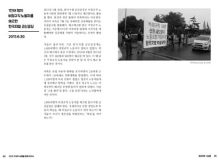 80 2015 인권의 날들을 함께 모으는 프로젝트 그날들 81
1천여 명의
비정규직 노동자를
해고한
한국지엠 군산공장
2015.6.30.
2015년 6월 30일, 한국지엠 군산공장은 비정규직 노
동자 198명 전원에게 7월 31일자로 해고한다는 통보
를 했다. 완성차 생산 물량이 부족하다는 이유였다.
이어서 사측은 7월 5일 사내하청 신규채용을 한다는
모집공고를 발표했다. 해고예고를 받은 비정규직 노
동자는 기존에 다니던 사내하청 업체에 사직서를 제
출해야만 신규채용 지원이 가능하다는 조건이 붙었
다.
거슬러 올라가면, 기존 한국지엠 군산공장에는
1,000여명의 비정규직 노동자가 일하고 있었다. 최
근의 해고예고 통보 이전에도 2014년 4월과 2015년
5월, 각각 360명과 500명이 해고된 바 있다. 이 때 남
은 비정규직 노동자들 전원이 한 달 뒤 다시 해고 통
보를 받은 것이다.
사측은 유럽 자동차 판매를 포기하면서 2교대제 근
무에서 1교대제로 전환계획을 발표했다. 이에 따라
1,100여명의 여유 인원이 생겼고 정규직 노동자들에
게 정리해고 압박을 가했다. 결국 정규직 노조는 비
정규직이 해고된 공정에 들어가 일하게 되었다. 사실
상 ‘고용 불안’일 뿐인 ‘고용 보장’이라는 노사합의에
이른 것이다.
1,000여명의 비정규직 노동자를 해고한 한국지엠 군
산공장은 답해야 한다. 경제위기로 인한 경영능력 부
족의 책임을, 왜 비정규직 노동자가 져야 하는가? 왜
이들이 자신의 생존권을 박탈당하는 ‘책임’을 져야
하는가?
한국지엠 군산공장 앞 선전전
 