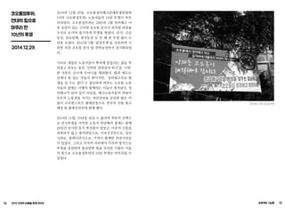 12 2015 인권의 날들을 함께 모으는 프로젝트 그날들 13
코오롱정투위,
연대의 힘으로
마무리 한
10년의 투쟁
2014.12.29.
2014년 12월 29일, 코오롱정리해고분쇄투쟁위원회
(이하 코오롱정투위) 노동자들의 10년 투쟁이 마무
리되었다. 코오롱정투위는 2005년 2월 정리해고 이
후 공장이 있는 구미와 코오롱 본사가 위치한 과천을
수시로 오가며 줄기차게 투쟁을 벌였다. 단식, 고공
농성, 삼보일배, 점거농성 등 안 해 본 투쟁 없이 수
년을 보냈다. 2012년 5월 ‘끝장투쟁’을 선포하며 시
작한 과천 코오롱 본사 앞 천막농성마저 장기화되었
다.
거리로 내몰린 노동자들이 뿌리째 흔들리는 삶을 부
여잡고 싸우는 동안 ‘긴박한 경영상의 위기’를 ‘극복’
한 자본은 신나게 주머니를 채워왔다. 법과 제도는
언제나 힘 있는 자들의 편이지만, ‘정리해고자로 평
생을 살 수는 없다’고 절규하며 싸우는 코오롱 노동
자들의 곁에는 다행히 함께하는 이들이 생겨났다. 정
리해고가 남의 일이 아님을, 해고노동자들의 싸움이
모두의 노동권을 지키는 최전선임을 공감한 많은 이
들이 코오롱스포츠 불매운동으로 전국의 산을 돌고
매장 앞 불매선전전에 함께 했다.
2014년 11월, 10년을 넘길 수 없다며 최후의 선택으
로 단식투쟁을 시작한 노동자 최일배의 곁에는 함께
28일간 단식한 동지 박선봉이 있었고, 이웃의 고통을
외면하지 않고 항의면담으로, 거리선전전으로, 일인
시위로, 릴레이단식으로, 기꺼이 함께한 과천시민들
이 있었다. 그리고 각자의 자리에서 각자의 방식으로
투쟁을 응원하며 물심양면 힘을 모아준 수많은 이들
의 힘으로 코오롱정투위의 10년 투쟁은 마무리될 수
있었다.
정리해고 기업 코오롱 아웃
 