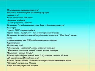 Мемлекеттік қызметкерлер күні
Байланыс және ақпарат қызметкерлер күні
Астана күні
Қазақ хандығына 550 жыл:
-Бұланты шайқасы
- Ұлытау ауданы Хантөбе
Қазақстан Республикасының Ата Заңы – Конституция күні
Қала күні
“Арай – 2015” спартакиадасы
“Туған тілім - тұғырым” – тіл күніне арналған іс-шара
Қазақстан Ассамблеясының Республикалық мәдениет “Мың бала” атты
жоба
А.Абдыкаликова мен П.Несипбаеваның шоу концерті
Қарттар күні
Мүгедектер күні
“Әнім сенсің - Сарыарқа” атты қойылым концерт
“Кітапхана – даналық мекені” атты лекция концерт
“Үшқоңыр – алтын бесігім”
ҚР-ның еңбек сіңірген әртісі, әнші Ғ.Мұхамедин сахнада 40 жыл
ҚР-ның Тұңғыш Президенті күні
ҚР-ның Тәуелсіздігінің 24 жылдығына арналған салтанатты жиын
“Жез киік” ансамбліне 40 жыл
Жаңа жылдық мерекелік шырша
 