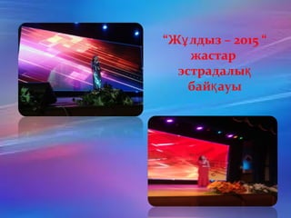 “Ж лдыз – 2015 “ұ
жастар
эстрадалық
бай ауық
 