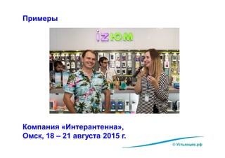 Примеры
Компания «Интерантенна»,
Омск, 18 – 21 августа 2015 г.
© Устьянцев.рф
 