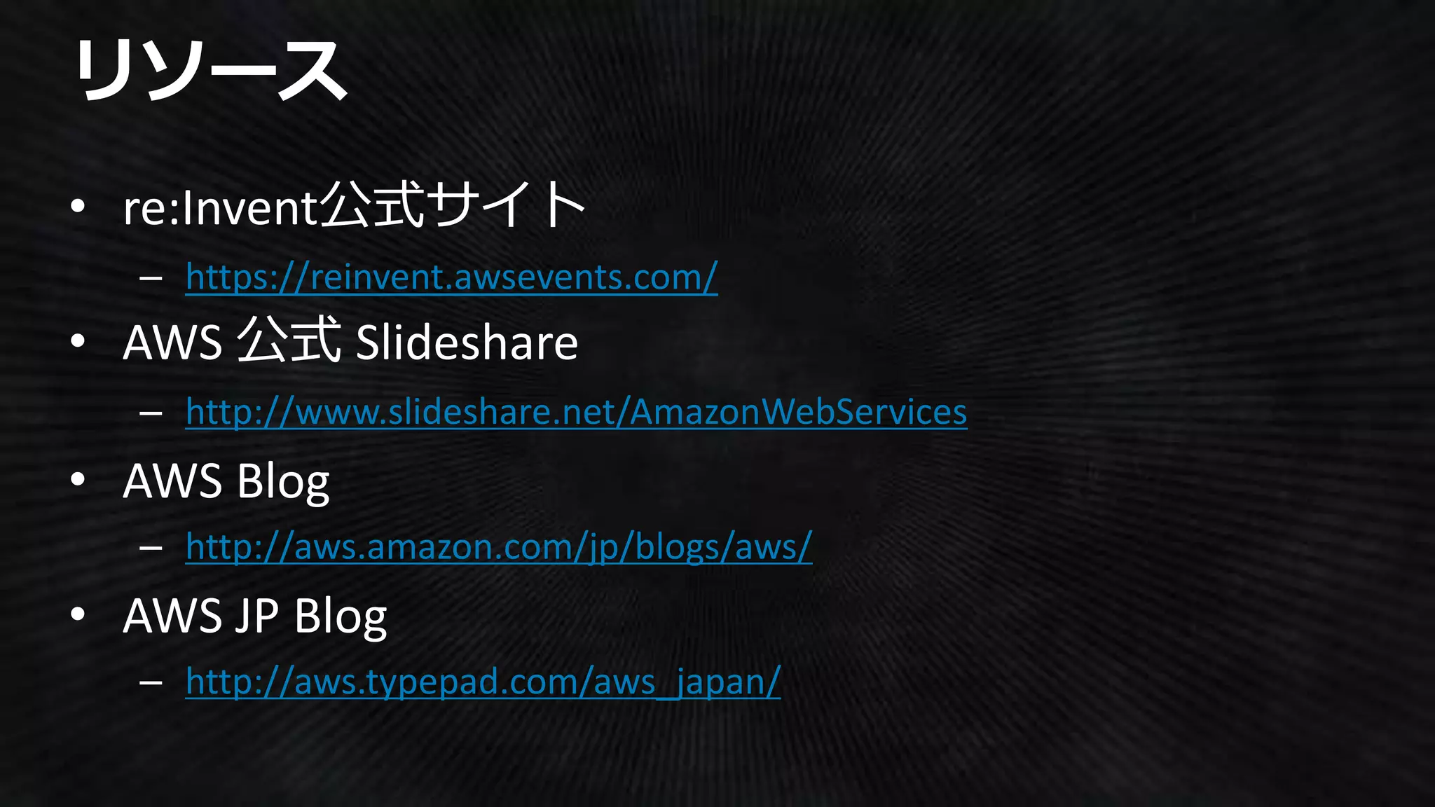 https://reinvent.awsevents.com/
http://www.slideshare.net/AmazonWebServices
http://aws.amazon.com/jp/blogs/aws/
http://aws.typepad.com/aws_japan/
 