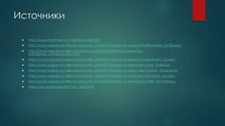 Источники
 http://www.modmap.ru/collection/valentino
 http://www.vogue.ru/collection/autumn_winter2015/ready-to-wear/paris/Alexander_McQueen/
 http://www.vogue.ru/collection/spring_summer2016/ready-to-wear/nyu-
york/Betsey_Johnson/collection/
 http://www.vogue.ru/collection/autumn_winter2015/ready-to-wear/nyu-york/Ralph_Lauren/
 http://www.vogue.ru/collection/autumn_winter2015/ready-to-wear/paris/John_Galliano/
 http://www.vogue.ru/collection/autumn_winter2015/ready-to-wear/milan/Dolce__Gabbana/
 http://www.vogue.ru/collection/autumn_winter2015/ready-to-wear/nyu-york/Marc_Jacobs/
 http://www.vogue.ru/collection/autumn_winter2015/ready-to-wear/paris/Stella_McCartney/
 https://vk.com/page-45077241_44287495
 