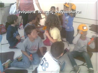 Γινόμαστε κι εμείς σπηλαιολόγοιΓινόμαστε κι εμείς σπηλαιολόγοι
 