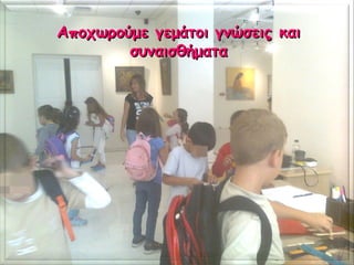 Αποχωρούμε γεμάτοι γνώσεις καιΑποχωρούμε γεμάτοι γνώσεις και
συναισθήματασυναισθήματα
 
