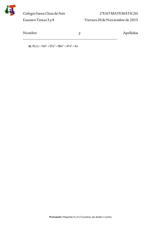 ColegioSanta Clara deAsís 2ºESO MATEMÁTICAS
ExamenTemas3 y4 Viernes20deNoviembre de 2015
Nombre y Apellidos
__________________________________________________________
Puntuación: Preguntas 6 y 9 (1,5 puntos), las demás (1 punto)
b)   5 4 3 2
10 57 96 47 6R x x x x x x    
 
