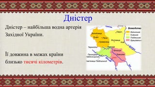 Дністер
Дністер – найбільша водна артерія
Західної України.
Її довжина в межах країни
близько тисячі кілометрів.
 