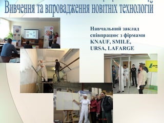 Навчальний заклад
співпрацює з фірмами
KNAUF, SMILE,
URSA, LAFARGE
 