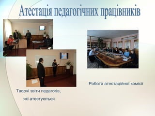 Творчі звіти педагогів,
які атестуються
Робота атестаційної комісії
 