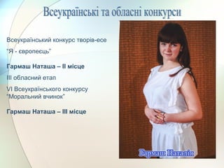 Всеукраїнський конкурс творів-есе
“Я - європеєць”
Гармаш Наташа – ІІ місце
ІІІ обласний етап
VI Всеукраїнського конкурсу
“Моральний вчинок”
Гармаш Наташа – ІІІ місце
 