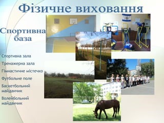Спортивна зала
Тренажерна зала
Гімнастичне містечко
Футбольне поле
Баскетбольний
майданчик
Волейбольний
майданчик
 