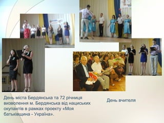 День міста Бердянська та 72 річниця
визволення м. Бердянська від нациських
окупантів в рамках проекту «Моя
батьківщина - Україна».
День вчителя
 