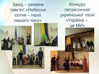 Захід – реквієм
пам’яті «Небесна
сотня – герої
нашого часу»
Конкурс
патріотичної
української пісні
«Україна –
це МИ»
 
