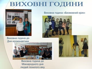 Виховна година «Безмовний крик»
Виховна година до
Міжнародного дня
людей похилого віку
Виховна година до
Дня космонавтики
 