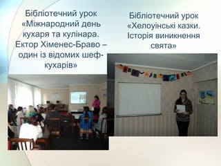 Бібліотечний урок
«Міжнародний день
кухаря та кулінара.
Ектор Хіменес-Браво –
один із відомих шеф-
кухарів»
Бібліотечний урок
«Хелоуінські казки.
Історія виникнення
свята»
 