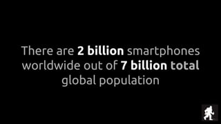 There are 2 billion smartphones
worldwide out of 7 billion total
global population
 