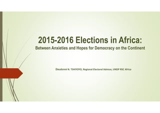 2015-2016 Elections in Africa:
Between Anxieties and Hopes for Democracy on the Continent
Dieudonné N. TSHIYOYO, Regional Electoral Advisor, UNDP RSC Africa
 