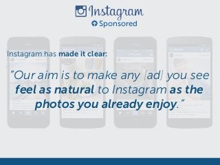 Sponsored
“Our aim is to make any [ad] you see
feel as natural to Instagram as the
photos you already enjoy.”
Instagram has made it clear:
 