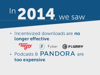 2014, we saw
In
• Incentivized downloads are no
longer effective.
• Podcasts & are
too expensive.
 