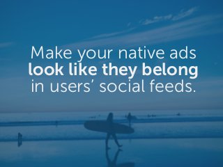 Make your native ads
look like they belong
in users’ social feeds.
 