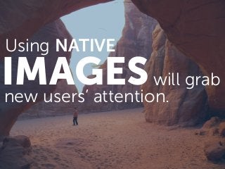 IMAGESwill grab
new users’ attention.
Using NATIVE
 