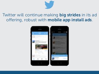 Twitter will continue making big strides in its ad
offering, robust with mobile app install ads.
 
