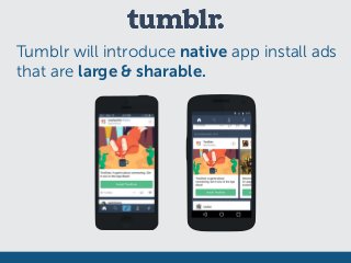 Tumblr will introduce native app install ads
that are large & sharable.
 