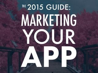 2015 GUIDE:
MARKETING
YOUR
THE
APP
 