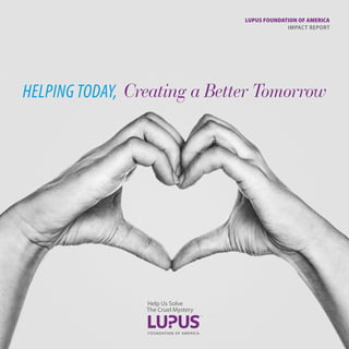 LUPUS FOUNDATION OF AMERICA
IMPACT REPORT
Creating a Better TomorrowHELPING TODAY,
 
