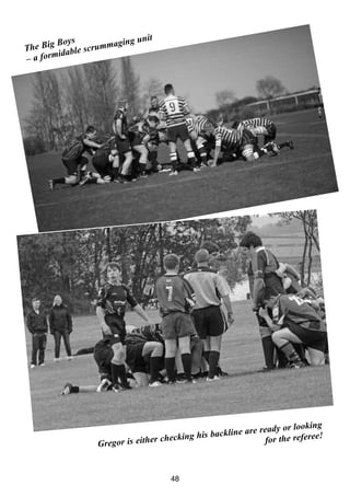 48
Gregor is either checking his backline are ready or looking
for the referee!
The Big Boys
– a formidable scrummaging unit
 