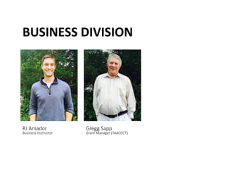 BUSINESS	
 DIVISION	
 	
 
RJ Amador   
Business Instructor
Gregg Sapp   
Grant Manager (TAACCCT) 
 