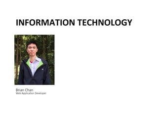 INFORMATION	
 TECHNOLOGY	
 
Brian Chan   
Web Applica@on Developer 
 