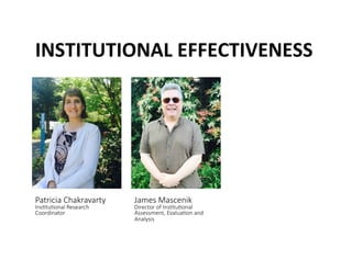 INSTITUTIONAL	
 EFFECTIVENESS	
 
Patricia Chakravarty  
Ins@tu@onal Research 
Coordinator 
James Mascenik  
Director of Ins@tu@onal 
Assessment, Evalua@on and 
Analysis 
 