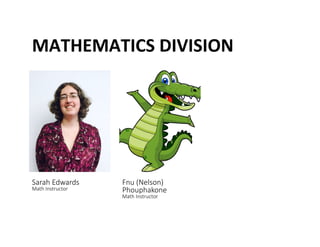 MATHEMATICS	
 DIVISION	
 
Sarah Edwards  
Math Instructor
Fnu (Nelson) 
Phouphakone  
Math Instructor
 