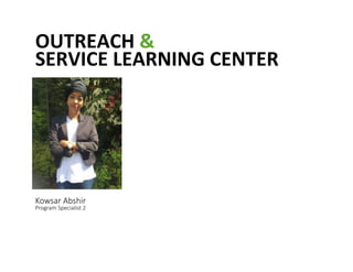 OUTREACH	
 &	
 	
 
SERVICE	
 LEARNING	
 CENTER	
 	
 
Kowsar Abshir  
Program Specialist 2 
 