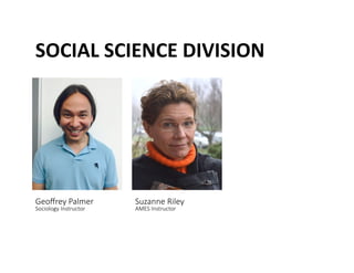 SOCIAL	
 SCIENCE	
 DIVISION	
 
Geoﬀrey Palmer  
Sociology Instructor 
Suzanne Riley  
AMES Instructor 
 