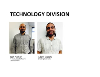 TECHNOLOGY	
 DIVISION	
 
Josh Archer  
IT Instructor, SoLware 
Development 
Adam Waters  
DraLing Instructor 
 