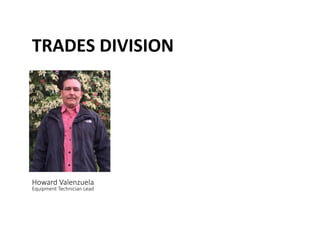 TRADES	
 DIVISION	
 
Howard Valenzuela  
Equipment Technician Lead 
 