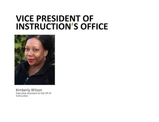 VICE	
 PRESIDENT	
 OF	
 
INSTRUCTION’S	
 OFFICE	
 
Kimberly Wilson  
Execu@ve Assistant to the VP of 
Instruc@on 
 