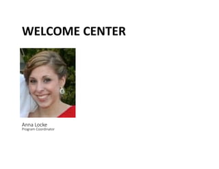 WELCOME	
 CENTER	
 
Anna Locke  
Program Coordinator 
 