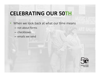 CELEBRATING	
 OUR	
 50TH	
 
•  When we look back at what our @me means
–  not about forms
–  checkboxes
–  emails we send 
 