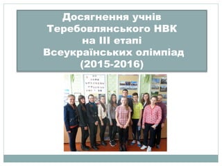 Досягнення учнів
Теребовлянського НВК
на ІІІ етапі
Всеукраїнських олімпіад
(2015-2016)
 