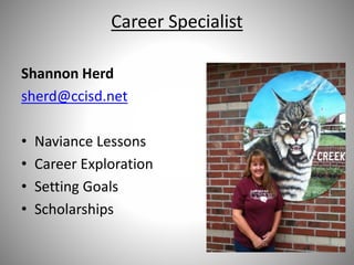 Career Specialist
Shannon Herd
sherd@ccisd.net
• Naviance Lessons
• Career Exploration
• Setting Goals
• Scholarships
 