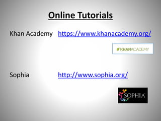 Online Tutorials
Khan Academy https://www.khanacademy.org/
Sophia http://www.sophia.org/
 